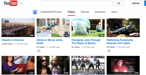 YouTube Video page for the Disability POP Culture channel; it shows the images and lengths of eight videos. We also see the titles for the four videos in the first row; they are titled "Obesity in America," "Voices in Me" by Jamie Smith, "Changing Lives Through the Power of Sports," "Rethinking Personality Disorder and Labels," 3:26; an image of Sarah Palin sitting on a couch gesturing for a video 2:37 minutes long, an image of a blind character on "Pretty Little Liars" for a video 6:02 minutes long; more